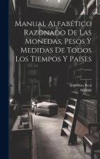 Manual Alfabético Razonado De Las Monedas, Pesos Y Medidas De Todos Los Tiempos Y Países ......