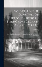 Nouvelle Vie De Saint Yves De Bretagne, Pr?tre Di Tiers-Ordre De Sant-François, 1253-1303: Avec Une Introduction Et Un Appendice Sur Le Tiers-Ordre Fr