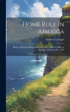 Home Rule in America: Being a Political Address Delivered in St. Andrew's Halls on Tuesday, 13 September, 1887