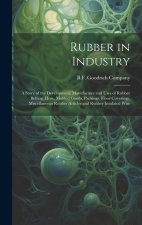 Rubber in Industry; a Story of the Development, Manufacture and Uses of Rubber Belting, Hose, Molded Goods, Packings, Floor Coverings, Miscellaneous R