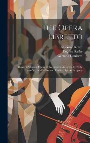 The Opera Libretto: Donizetti's Grand Opera of La Favorita As Given by W. S. Lyster's Grand Italian and English Opera Company