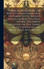 Udf?rlig Afhandling Om Bier, Og En for Dannemark Og Norge Nyttig Bie-Avls Anlaeg, Indeelt I to Deele, Hvoraf Den F?rste Handler Om Den Tamme, Og Den A