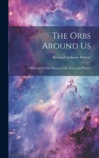 The Orbs Around Us: A Series of Familiar Essays on the Moon and Planets