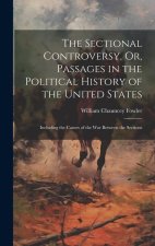 The Sectional Controversy, Or, Passages in the Political History of the United States: Including the Causes of the War Between the Sections