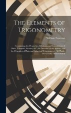 The Elements of Trigonometry: Containing, the Properties, Relations, and Calculations of Sines, Tangents, Secants, &C. the Doctrine of the Sphere, a