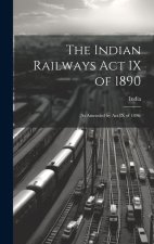 The Indian Railways Act IX of 1890: (As Amended by Act IX of 1896)