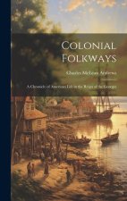 Colonial Folkways: A Chronicle of American Life in the Reign of the Georges