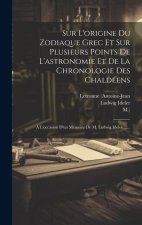 Sur L'origine Du Zodiaque Grec Et Sur Plusieurs Points De L'astronomie Et De La Chronologie Des Chaldéens: ? L'occasion D'un Mémoire De M. Ludwig Idel