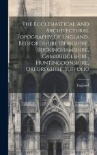 The Ecclesiastical And Architectural Topography Of England. Bedfordshire (berkshire, Buckinghamshire, Cambridgeshire, Huntingdonshire, Oxfordshire, Su