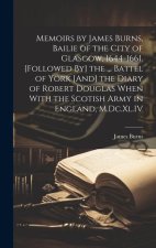 Memoirs by James Burns, Bailie of the City of Glasgow, 1644-1661. [Followed By] the ... Battel of York [And] the Diary of Robert Douglas When With the