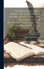 The 'breakfast Table' Series. the Autocrat of the Breakfast-Table. the Professor at the Breakfast-Table. the Poet at the Breakfast-Table; Volume 4