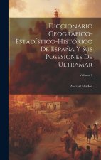 Diccionario Geográfico-Estadístico-Histórico De Espa?a Y Sus Posesiones De Ultramar; Volume 7
