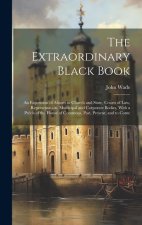The Extraordinary Black Book: An Exposition of Abuses in Church and State, Courts of Law, Representation, Municipal and Corporate Bodies, With a Pré