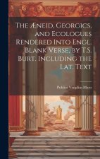 The ?neid, Georgics, and Ecologues Rendered Into Engl. Blank Verse, by T.S. Burt. Including the Lat. Text