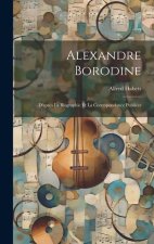 Alexandre Borodine: D'apr?s La Biographie Et La Correspondance Publiées