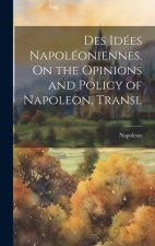 Des Idées Napoléoniennes. On the Opinions and Policy of Napoleon. Transl