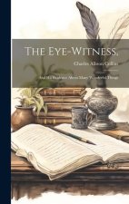 The Eye-Witness,: And His Evidence About Many Wonderful Things