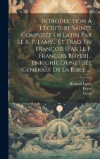 Introduction ? L'ecriture Sainte Composée En Latin Par Le R. P. Lamy... Et Trad. En François [par Le P. François Boyer]... Enrichie D'une Idée Général