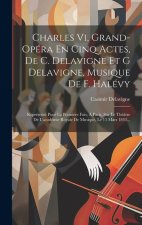 Charles Vi, Grand-opéra En Cinq Actes, De C. Delavigne Et G Delavigne, Musique De F. Halévy: Représenté Pour La Premi?re Fois, ? Paris, Sur Le Théâtre