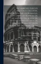 Recherches Sur Les Aqueducs De Lyon, Construits Par Les Romains, Lues Dans Les Séances De L'académie Des Sciences, Belles-lettres Et Arts De Lyon, Des