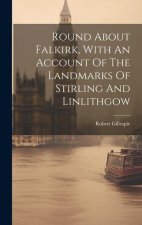 Round About Falkirk, With An Account Of The Landmarks Of Stirling And Linlithgow