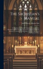 The Sacristan's Manual: or Handbook of Church Furniture, Ornament, Etc. Harmonized With the Most Approved Commentaries on the Roman Ceremonial