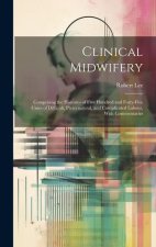 Clinical Midwifery: Comprising the Histories of Five Hundred and Forty-five Cases of Difficult, Preternatural, and Complicated Labour, Wit