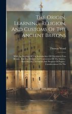 The Origin, Learning, Religion, And Customs Of The Ancient Britons: With An Account Of The Introduction Of Christianity Into Britain, And The Idolatry
