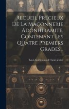 Recueil Précieux De La Maçonnerie Adonhiramite, Contenant Les Quatre Premiers Grades...