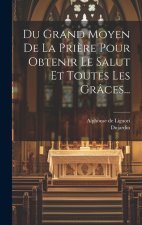 Du Grand Moyen De La Pri?re Pour Obtenir Le Salut Et Toutes Les Grâces...