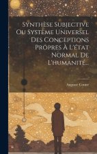 Synth?se Subjective Ou Syst?me Universel Des Conceptions Propres ? L'état Normal De L'humanité...