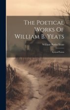 The Poetical Works Of William B. Yeats: Lyrical Poems