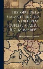 Histoire De La Galanterie Chez Les Différens Peuples ... (par P. J. B. Chaussard?)...