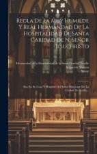 Regla De La Muy Humilde Y Real Hermandad De La Hospitalidad De Santa Caridad De N. Se?or Jesuchristo: Sita En Su Casa Y Hospital Del Se?or San Jorge D
