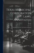 Texas Municipal Corporation Laws, Annotated: Including Forms For The Issuance Of Bonds