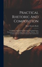 Practical Rhetoric And Composition: A Complete And Practical Discussion Of Capital Letters, Punctuation, Letter-writing, Style, And Com Position: With