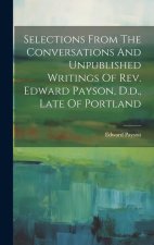 Selections From The Conversations And Unpublished Writings Of Rev. Edward Payson, D.d., Late Of Portland