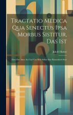 Tractatio Medica Qua Senectus Ipsa Morbus Sistitur, Das Ist: Dass Das Alter An Und Vor Sich Selbst Eine Kranckheit Seye