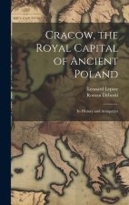 Cracow, the Royal Capital of Ancient Poland: Its History and Antiquities