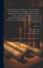 Theological Works of Dr. Pocock, Containing His Porta Mosis, and English Commentaries on Hosea, Joel, Micah, and Malachi, to Which is Prefixed an Acco