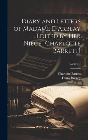 Diary and Letters of Madame D'Arblay ... Edited by Her Niece [Charlotte Barrett]; Volume 7