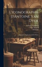 L'iconographie d'Antoine Van Dyck: D'après les recherches de H. Weber