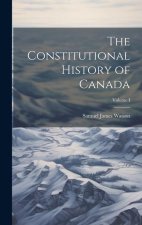 The Constitutional History of Canada; Volume I