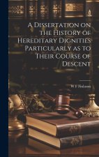 A Dissertation on the History of Hereditary Dignities Particularly as to Their Course of Descent