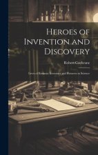 Heroes of Invention and Discovery: Lives of Eminent Inventors and Pioneers in Science