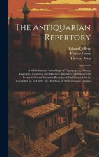 The Antiquarian Repertory: A Miscellaneous Assemblage of Topography, History, Biography, Customs, and Manners. Intended to Illustrate and Preserv