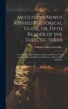 Mcguffey's Newly Revised Rhetorical Guide, Or, Fifth Reader of the Eclectic Series: Containing Elegant Extracts in Prose and Poetry, With Copious Rule