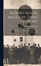 Ruskin's Sesame and Lilies; Three Lectures: 1. Of Kings' Treasuries, 2. Of Queens' Gardens, 3. The Mystery of Life