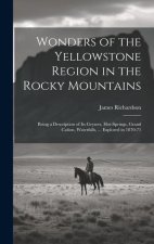Wonders of the Yellowstone Region in the Rocky Mountains: Being a Description of Its Geysers, Hot-Springs, Grand Ca?on, Waterfalls, ... Explored in 18
