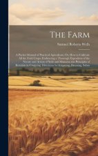 The Farm: A Pocket Manual of Practical Agriculture; Or, How to Cultivate All the Field Crops: Embracing a Thorough Exposition of